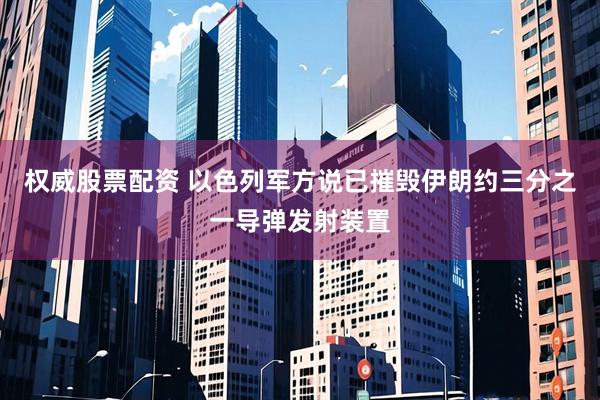 权威股票配资 以色列军方说已摧毁伊朗约三分之一导弹发射装置