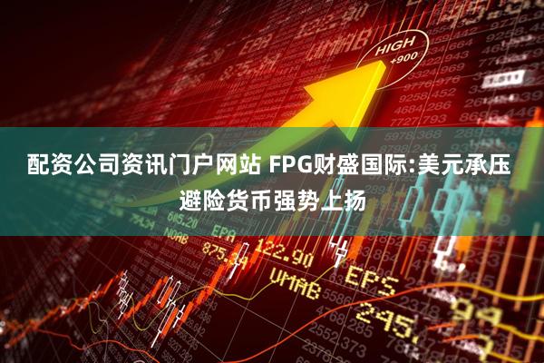 配资公司资讯门户网站 FPG财盛国际:美元承压 避险货币强势上扬