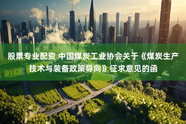 股票专业配资 中国煤炭工业协会关于《煤炭生产技术与装备政策导向》征求意见的函