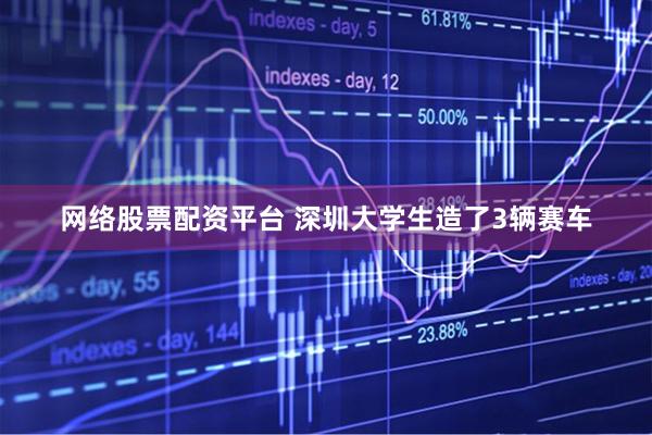 网络股票配资平台 深圳大学生造了3辆赛车