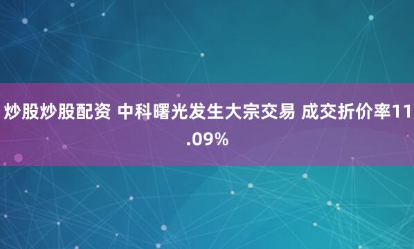 炒股炒股配资 中科曙光发生大宗交易 成交折价率11.09%