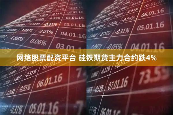 网络股票配资平台 硅铁期货主力合约跌4%