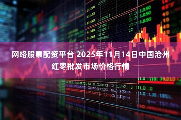 网络股票配资平台 2025年11月14日中国沧州红枣批发市场价格行情