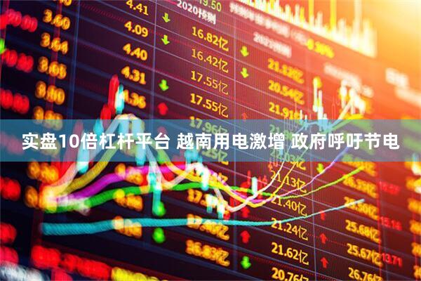 实盘10倍杠杆平台 越南用电激增 政府呼吁节电